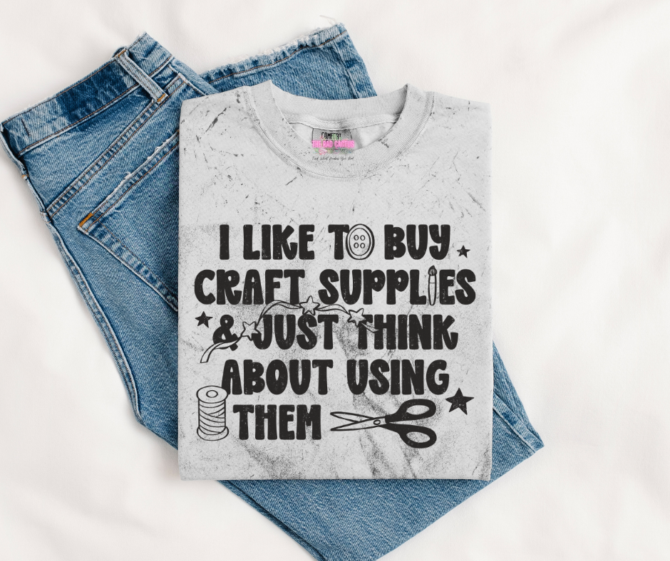 I Like to Buy Craft Supplies & Just Think About Using Them Graphic Tee or Crewneck Sweatshirt