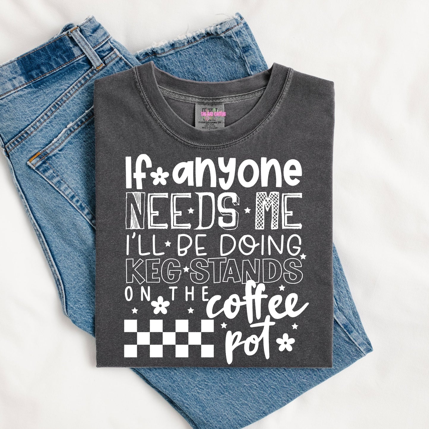 If Anyone Needs Me I'll Be Doing Keg Stands on the Coffee Pot White Ink Graphic Tee or Crewneck Sweatshirt (Copy)