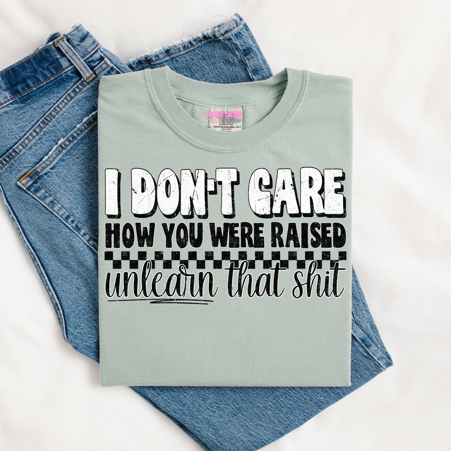 I Don't Care How You Were Raised, Unlearn That Sh*t Graphic Tee or Crewneck Sweatshirt