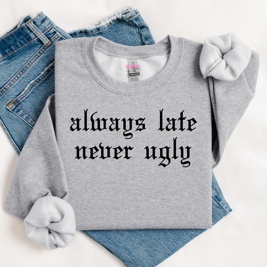Always Late Never Ugly Graphic Tee or Crewneck Sweatshirt