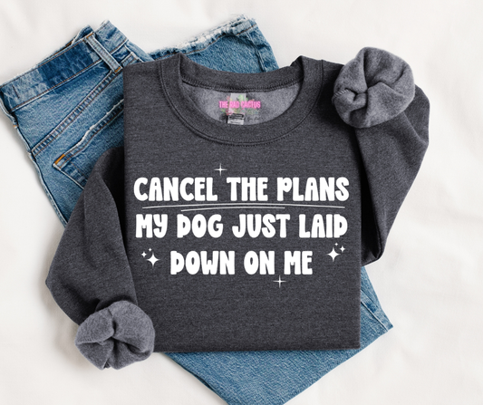 Cancel The Plans My Dog Just Laid Down On Me Graphic Tee or Crewneck Sweatshirt