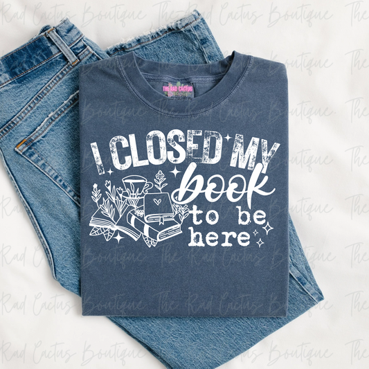 I Closed My Book To Be Here Book Lover White Ink Graphic Tee or Crewneck Sweatshirt