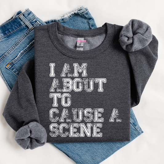 I Am About to Cause a Scene Graphic Tee or Crewneck Sweatshirt
