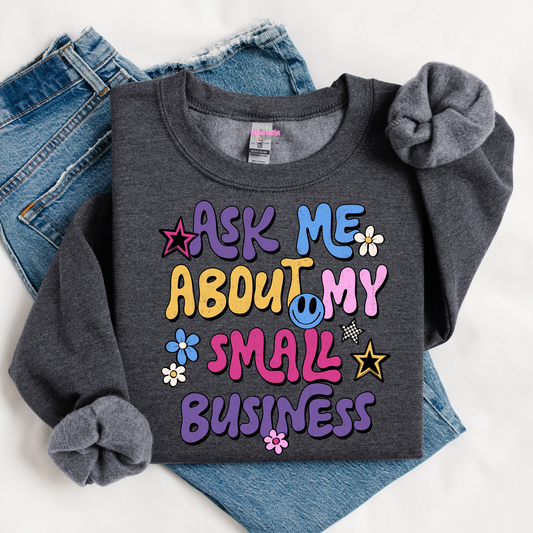 Ask Me About My Small Business Graphic Tee or Crewneck Sweatshirt