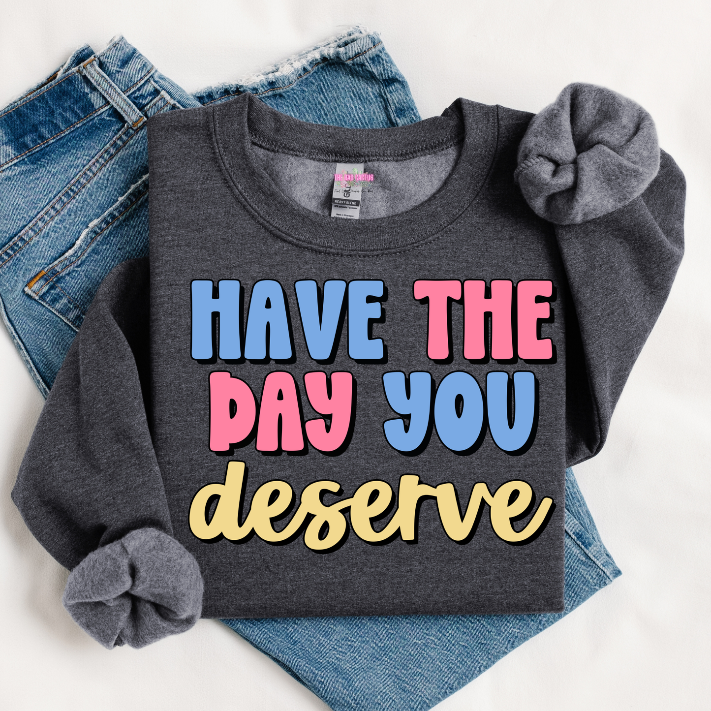 Have The Day You Deserve Graphic Tee or Crewneck Sweatshirt