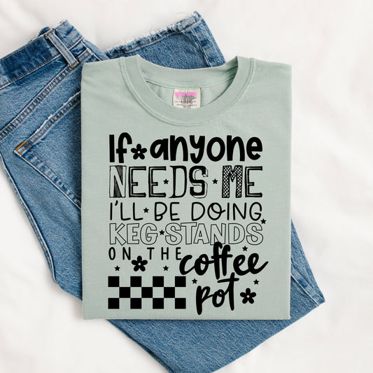 If Anyone Needs Me I'll Be Doing Keg Stands on the Coffee Pot Graphic Tee or Crewneck Sweatshirt
