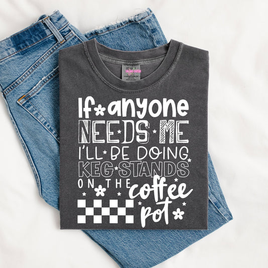 If Anyone Needs Me I'll Be Doing Keg Stands on the Coffee Pot White Ink Graphic Tee or Crewneck Sweatshirt (Copy)