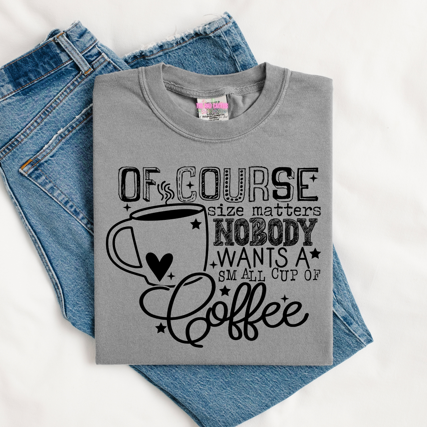 Of Course Size Matters Nobody Wants a Small Cup of Coffee Graphic Tee or Crewneck Sweatshirt