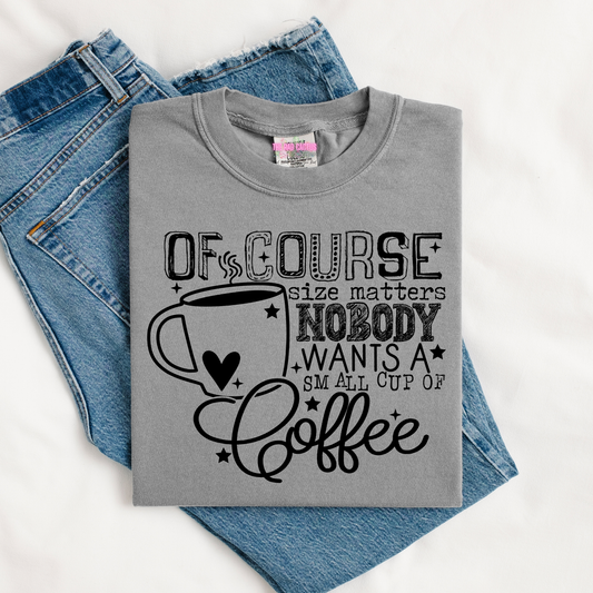 Of Course Size Matters Nobody Wants a Small Cup of Coffee Graphic Tee or Crewneck Sweatshirt