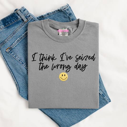I Think I've Seized the Wrong Day Graphic Tee or Crewneck Sweatshirt