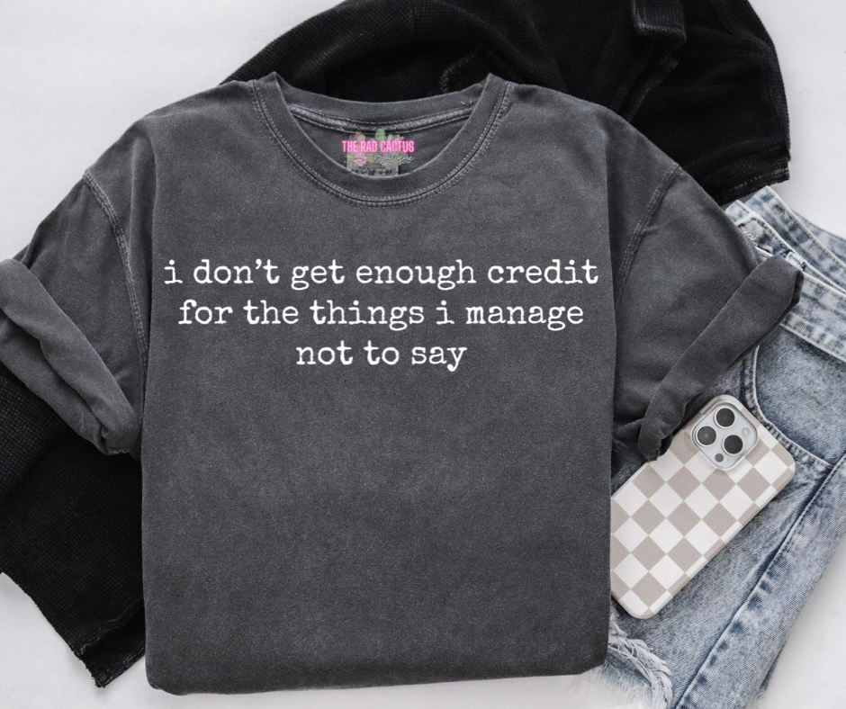 I Don’t Get Enough Credit for the Things I Manage Not to Say Graphic Tee or Crewneck Sweatshirt