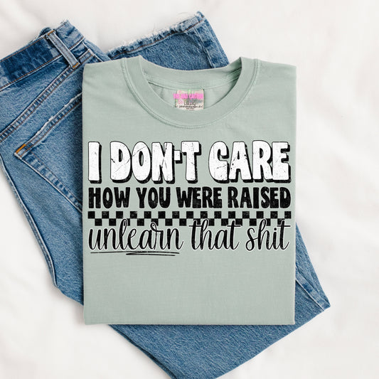 I Don't Care How You Were Raised, Unlearn That Sh*t Graphic Tee or Crewneck Sweatshirt